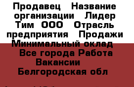 Продавец › Название организации ­ Лидер Тим, ООО › Отрасль предприятия ­ Продажи › Минимальный оклад ­ 1 - Все города Работа » Вакансии   . Белгородская обл.